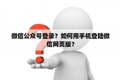 微信公众号登录？如何用手机登陆微信网页版？