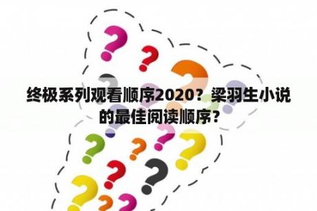 终极系列观看顺序2020？梁羽生小说的最佳阅读顺序？