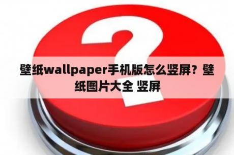 壁纸wallpaper手机版怎么竖屏？壁纸图片大全 竖屏