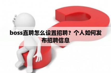 boss直聘怎么设置招聘？个人如何发布招聘信息