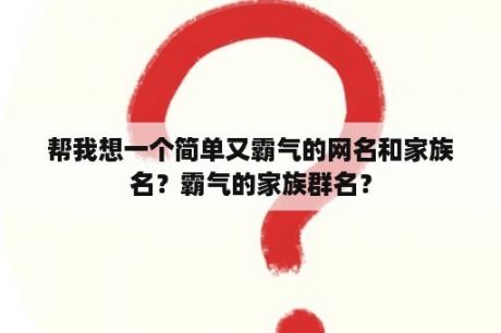 帮我想一个简单又霸气的网名和家族名？霸气的家族群名？