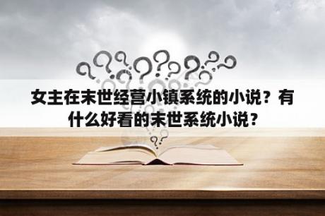 女主在末世经营小镇系统的小说？有什么好看的末世系统小说？