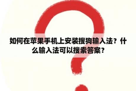 如何在苹果手机上安装搜狗输入法？什么输入法可以搜索答案？