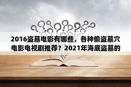 2016盗墓电影有哪些，各种偷盗墓穴电影电视剧推荐？2021年海底盗墓的电影有哪些？