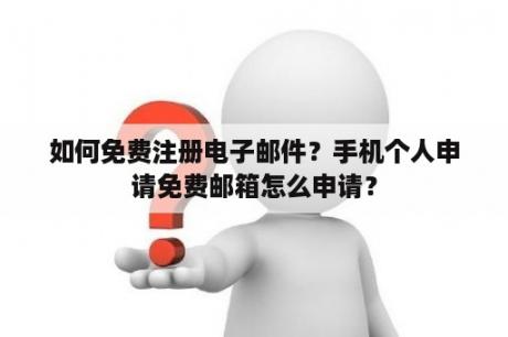 如何免费注册电子邮件？手机个人申请免费邮箱怎么申请？