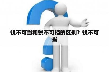 锐不可当和锐不可挡的区别？锐不可当