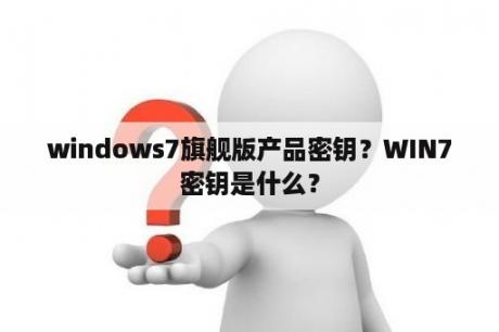 windows7旗舰版产品密钥？WIN7密钥是什么？