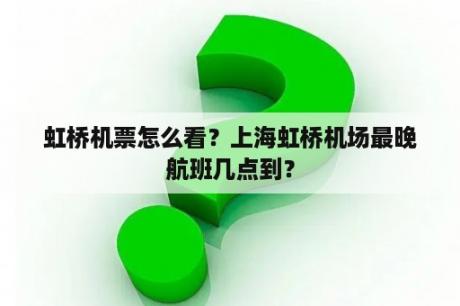 虹桥机票怎么看？上海虹桥机场最晚航班几点到？