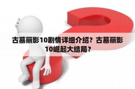 古墓丽影10剧情详细介绍？古墓丽影10崛起大结局？