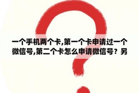 一个手机两个卡,第一个卡申请过一个微信号,第二个卡怎么申请微信号？另注册了微信号，原来的微信就没有了，怎样才能找回原来的微信号？
