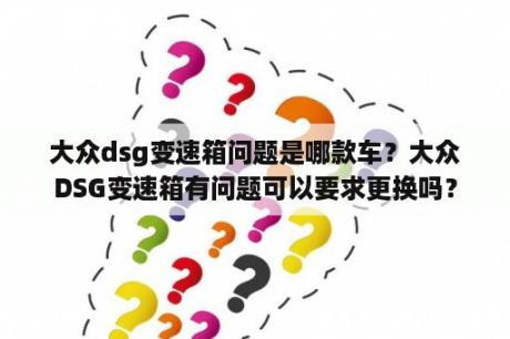 大众dsg变速箱问题是哪款车？大众DSG变速箱有问题可以要求更换吗？