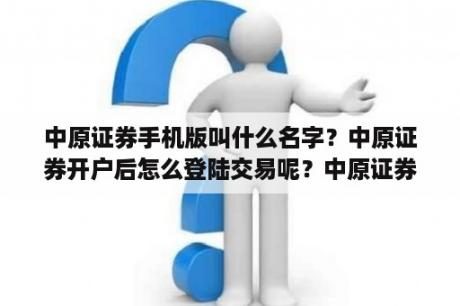 中原证券手机版叫什么名字？中原证券开户后怎么登陆交易呢？中原证券开户？