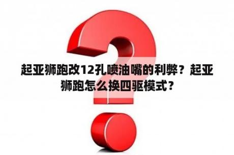 起亚狮跑改12孔喷油嘴的利弊？起亚狮跑怎么换四驱模式？