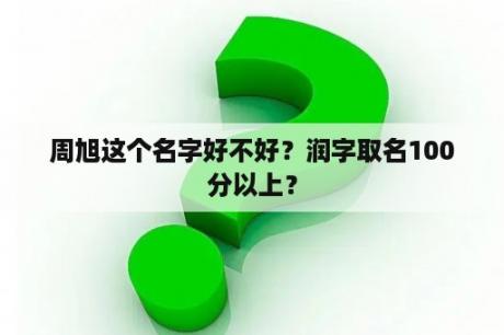 周旭这个名字好不好？润字取名100分以上？