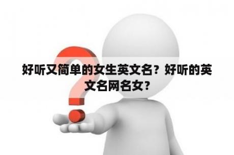 好听又简单的女生英文名？好听的英文名网名女？