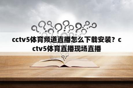 cctv5体育频道直播怎么下载安装？cctv5体育直播现场直播