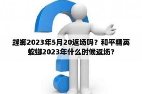 螳螂2023年5月20返场吗？和平精英螳螂2023年什么时候返场？