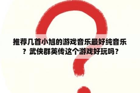 推荐几首小旭的游戏音乐最好纯音乐？武侠群英传这个游戏好玩吗？