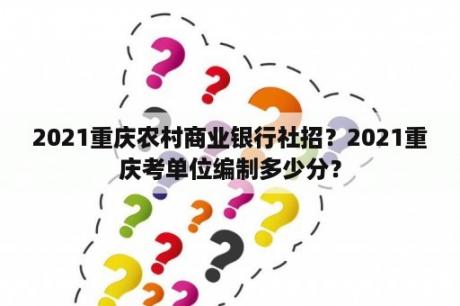 2021重庆农村商业银行社招？2021重庆考单位编制多少分？