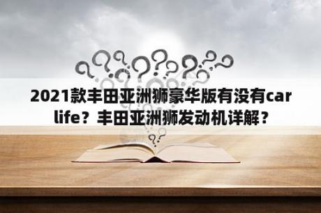 2021款丰田亚洲狮豪华版有没有carlife？丰田亚洲狮发动机详解？