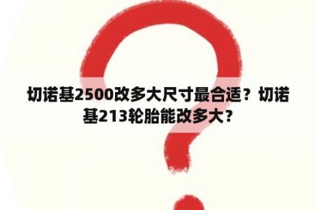 切诺基2500改多大尺寸最合适？切诺基213轮胎能改多大？