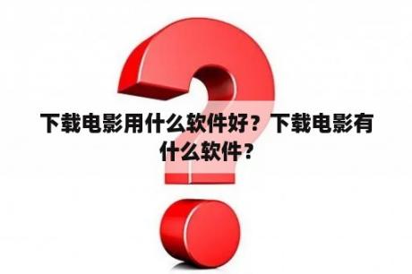 下载电影用什么软件好？下载电影有什么软件？