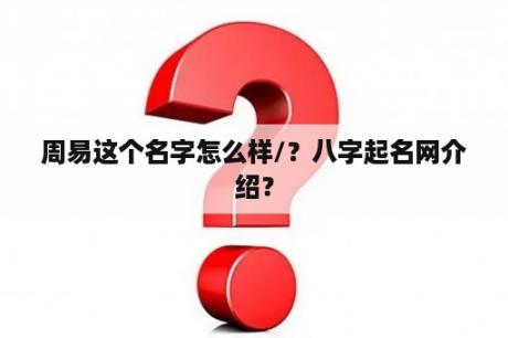周易这个名字怎么样/？八字起名网介绍？