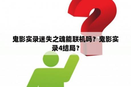 鬼影实录迷失之魂能联机吗？鬼影实录4结局？