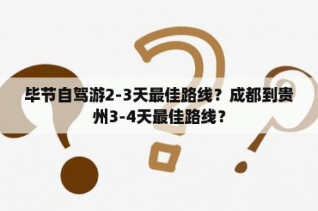 毕节自驾游2-3天最佳路线？成都到贵州3-4天最佳路线？