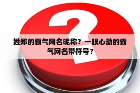 姓郑的霸气网名昵称？一眼心动的霸气网名带符号？