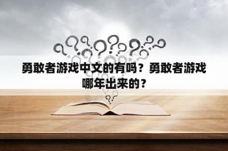 勇敢者游戏中文的有吗？勇敢者游戏哪年出来的？