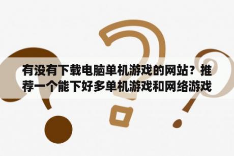 有没有下载电脑单机游戏的网站？推荐一个能下好多单机游戏和网络游戏的电脑软件，没病毒的呢种？