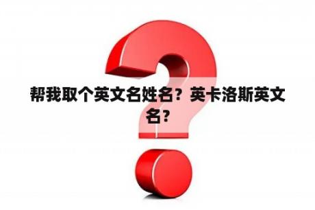 帮我取个英文名姓名？英卡洛斯英文名？