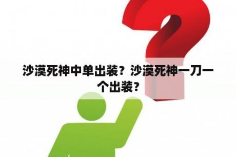 沙漠死神中单出装？沙漠死神一刀一个出装？
