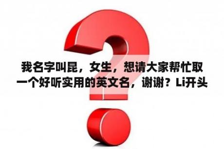 我名字叫昆，女生，想请大家帮忙取一个好听实用的英文名，谢谢？Li开头的英文名字？