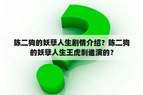 陈二狗的妖孽人生剧情介绍？陈二狗的妖孽人生王虎剩谁演的？