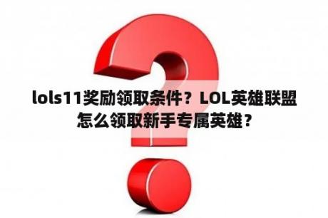 lols11奖励领取条件？LOL英雄联盟怎么领取新手专属英雄？