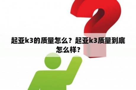 起亚k3的质量怎么？起亚k3质量到底怎么样？