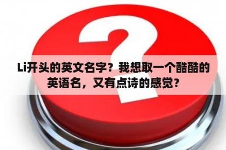 Li开头的英文名字？我想取一个酷酷的英语名，又有点诗的感觉？