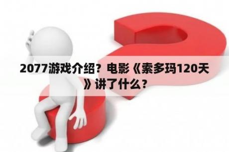 2077游戏介绍？电影《索多玛120天》讲了什么？