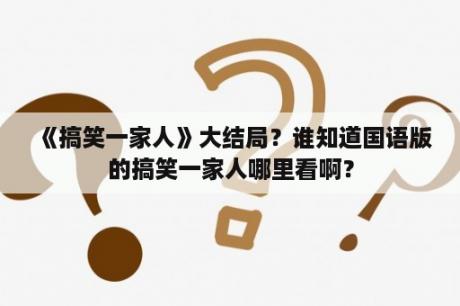 《搞笑一家人》大结局？谁知道国语版的搞笑一家人哪里看啊？