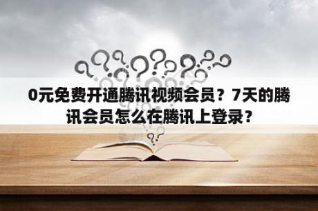 0元免费开通腾讯视频会员？7天的腾讯会员怎么在腾讯上登录？