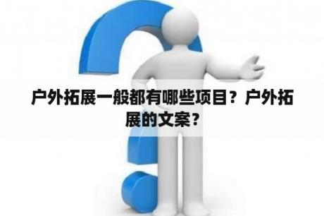 户外拓展一般都有哪些项目？户外拓展的文案？