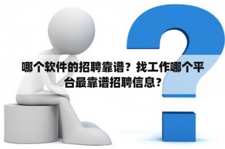 哪个软件的招聘靠谱？找工作哪个平台最靠谱招聘信息？