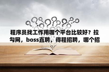 程序员找工作用哪个平台比较好？拉勾网，boss直聘，得程招聘，哪个招聘效果最好？有哪些靠谱的找工作APP?十大靠谱找工作APP推荐？