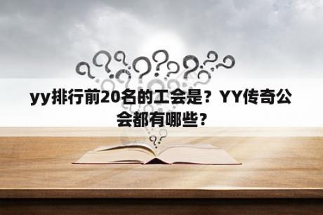 yy排行前20名的工会是？YY传奇公会都有哪些？