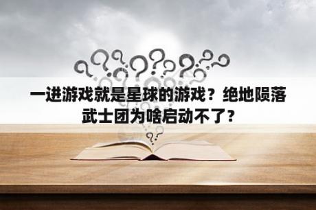 一进游戏就是星球的游戏？绝地陨落武士团为啥启动不了？