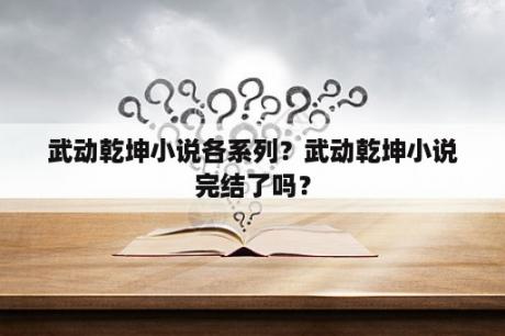 武动乾坤小说各系列？武动乾坤小说完结了吗？