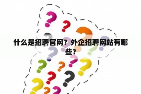 什么是招聘官网？外企招聘网站有哪些？