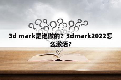 3d mark是谁做的？3dmark2022怎么激活？